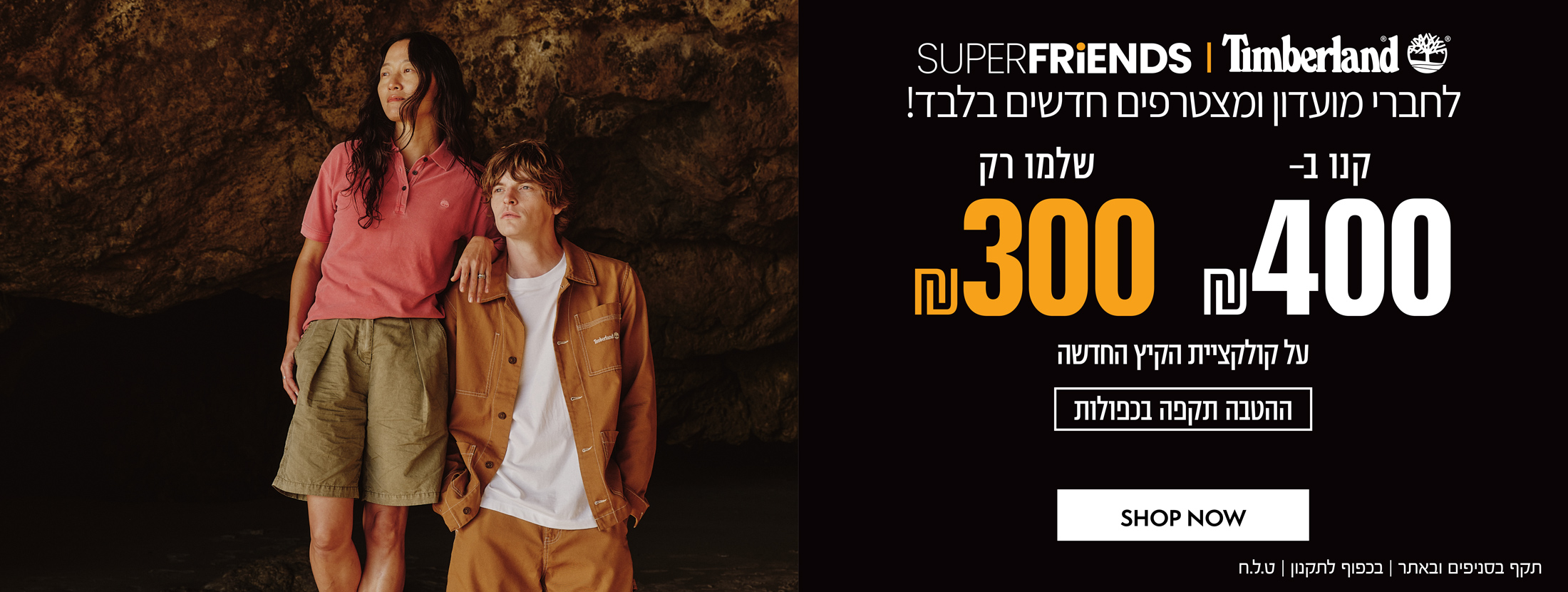קנו ב-400 ש"ח שלמו רק 300 ש"ח על הקולקציה חדשה לחברי מועדון Super Friends ומצטרפים חדשים | בכפוף לתקנון  | קנו עכשיו
